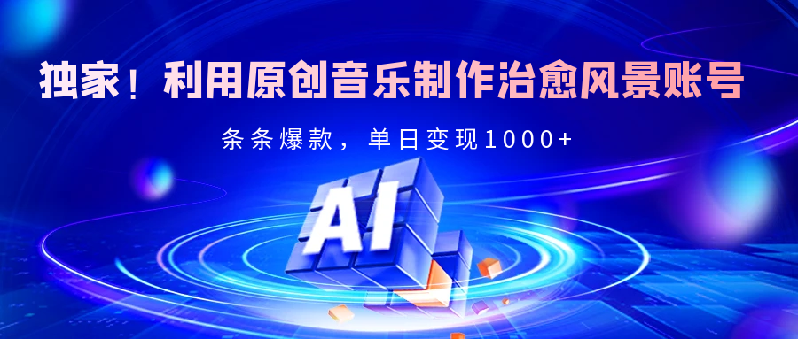 独家！利用原创音乐制作治愈风景账号，条条爆款，单日变现2000+-西瓜网创