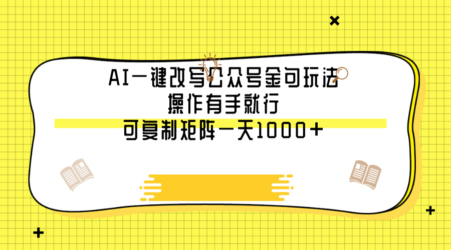 AI一键改写公众号金句玩法，操作有手就行，可复制矩阵一天1000+-西瓜网创