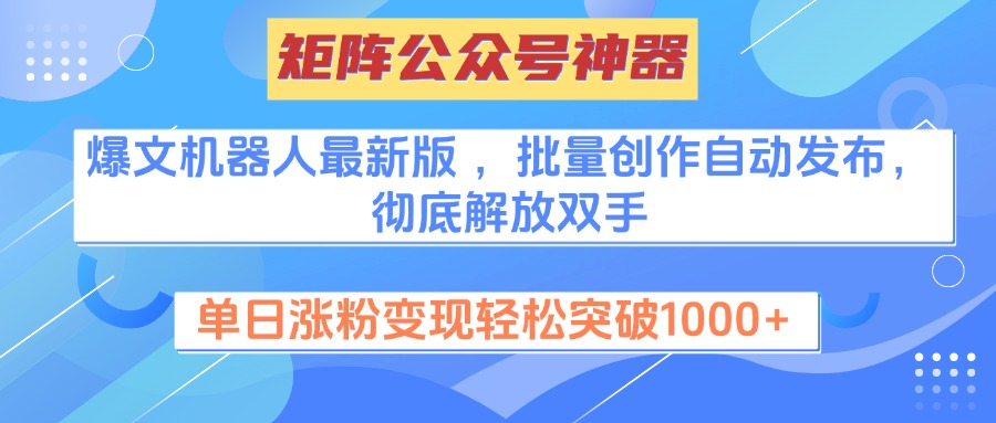 矩阵公众号神器，爆文机器人最新版 ，批量创作自动发布，彻底解放双手，单日涨粉变现轻松突破1000+-西瓜网创