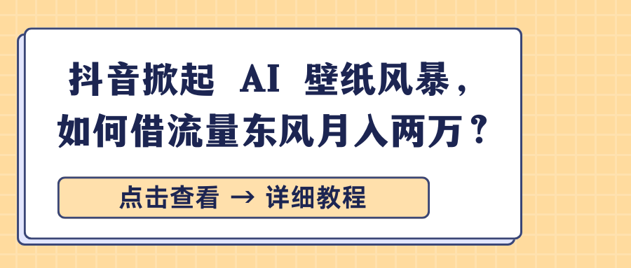 抖音掀起 AI 壁纸风暴，如何借流量东风月入两万？-西瓜网创