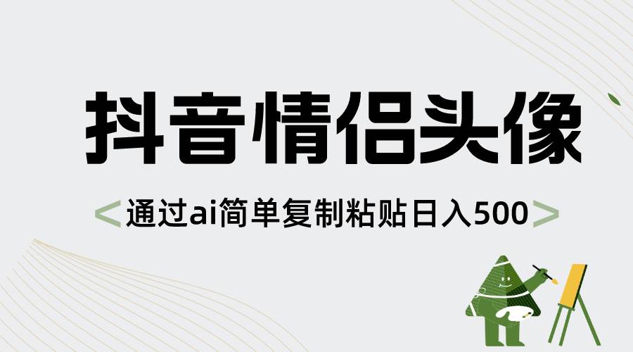 抖音情侣头像，通过ai简单复制粘贴日入500+-西瓜网创