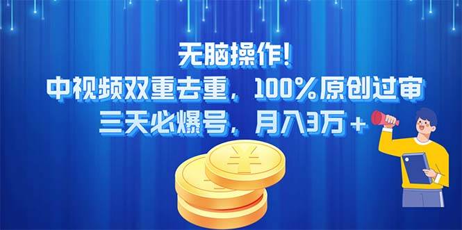 无脑操作!中视频双重去重，100%原创过审，三天必爆号，月入3万+-西瓜网创