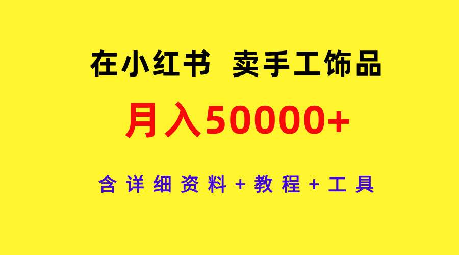 在小红书卖手工饰品，月入50000+，含详细资料+教程+工具-西瓜网创