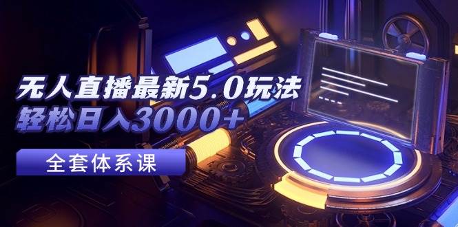 无人直播最新5.0玩法，轻松日入3000+-西瓜网创