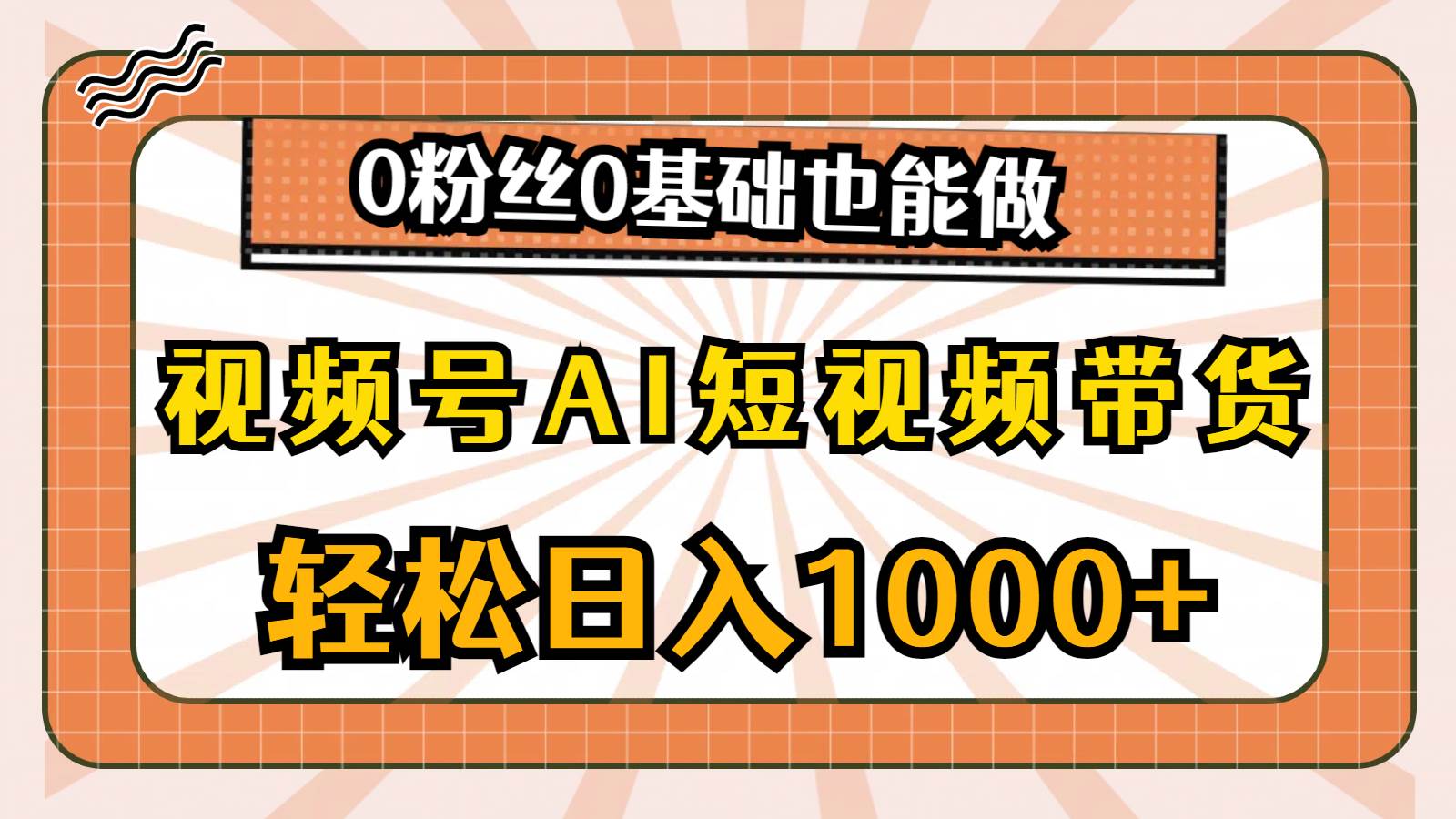 视频号AI短视频带货，轻松日入1000+，0粉丝0基础也能做-西瓜网创