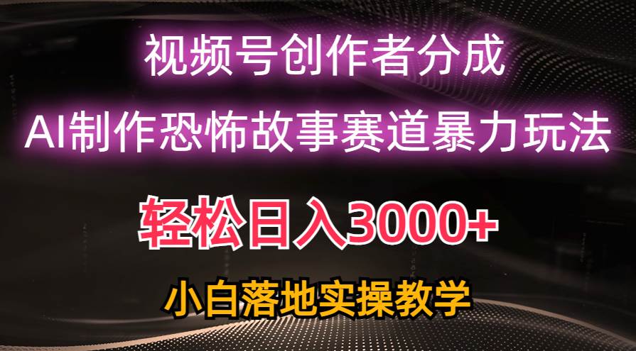 日入3000+，视频号AI恐怖故事赛道暴力玩法，轻松过原创，小白也能轻松上手-西瓜网创