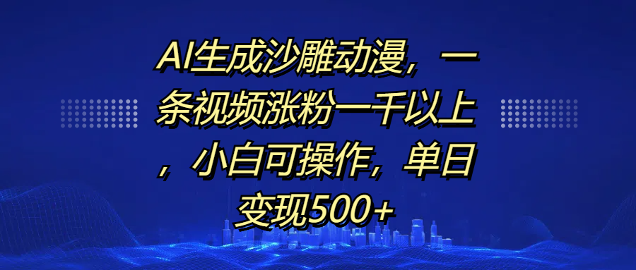 AI生成沙雕动漫，一条视频涨粉一千以上，单日变现500+，小白可操作-西瓜网创