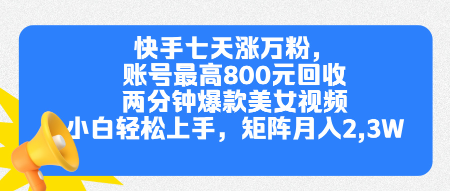 快手七天涨万粉，但账号最高800元回收。两分钟一个爆款美女视频，小白秒上手-西瓜网创