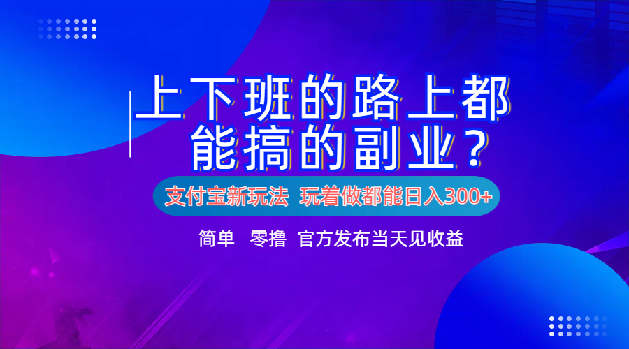 支付宝新项目！上下班的路上都能搞米的副业！简单日入300+-西瓜网创