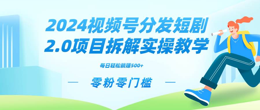 2024视频分发短剧2.0项目拆解实操教学，零粉零门槛可矩阵分裂推广管道收益-西瓜网创