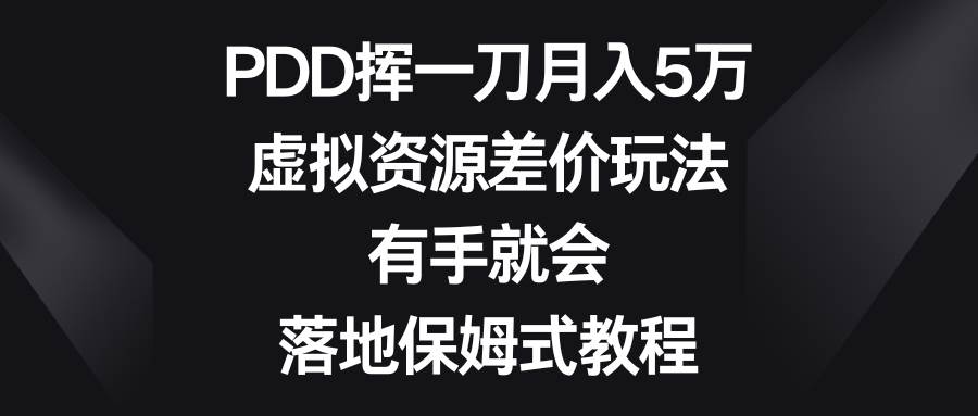 PDD挥一刀月入5万，虚拟资源差价玩法，有手就会，落地保姆式教程-西瓜网创