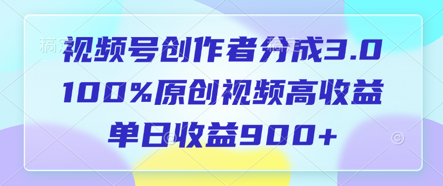 视频号创作者分成3.0，100%原创视频高收益，单日收益900+-西瓜网创