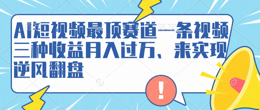 AI短视频最顶赛道，一条视频三种收益月入过万、来实现逆风翻盘-西瓜网创