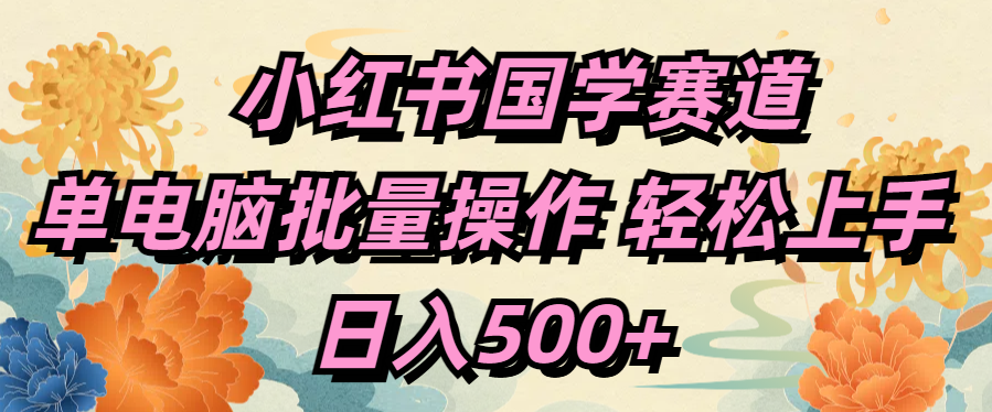 小红书国学赛道 单电脑批量操作 轻松上手 日入500+-西瓜网创