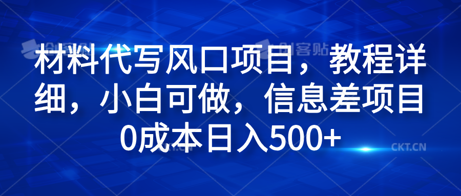 材料代写风口项目，教程详细，小白可做，信息差项目0成本日入500+-西瓜网创