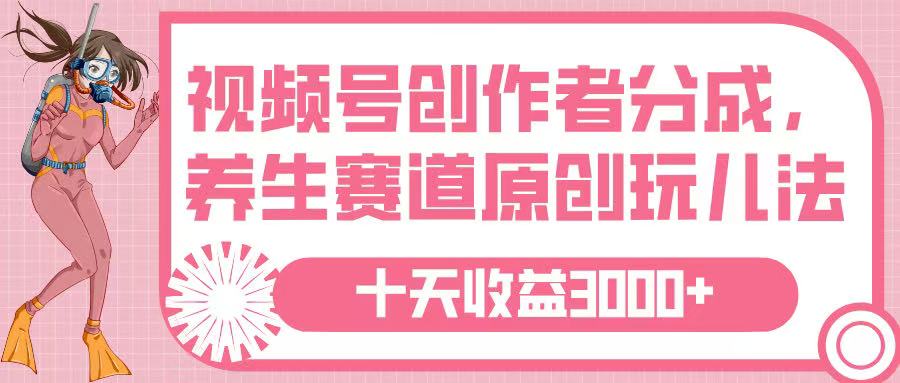 视频号创作者分成，养生赛道原创玩儿法，十条收益 3000➕-西瓜网创