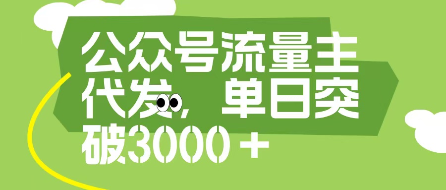 公众号流量主代发玩法，单日收益突破3000+-西瓜网创