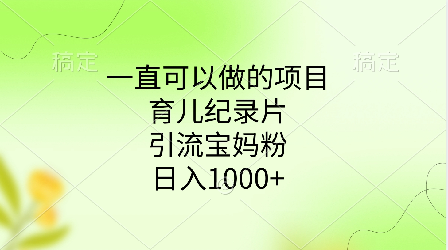 一直可以做的项目，育儿纪录片，引流宝妈粉，日入1000+-西瓜网创