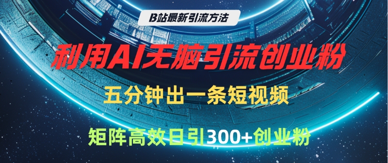 B站最新引流方法，利用AI无脑引流创业粉，五分钟一条作品，矩阵高效日引300家精准创业粉-西瓜网创