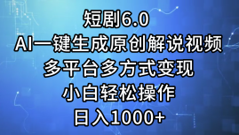 一键生成原创解说视频I，短剧6.0 AI，小白轻松操作，日入1000+，多平台多方式变现-西瓜网创