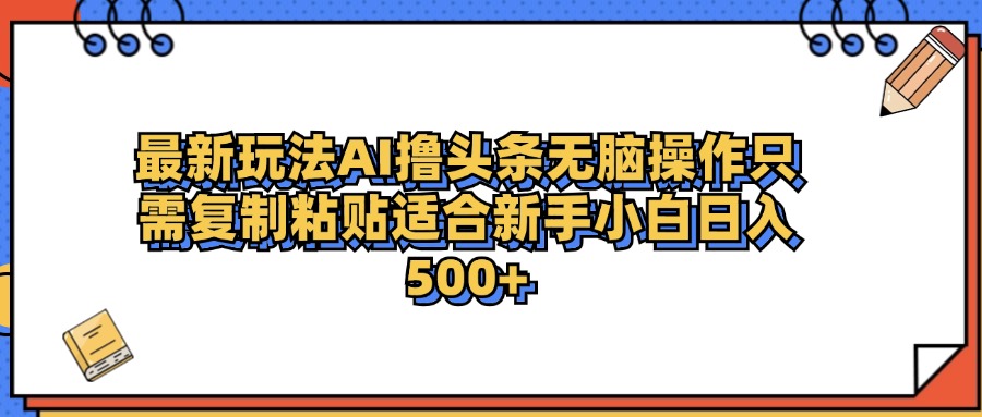 最新AI头条撸收益，日入500＋  只需无脑粘贴复制-西瓜网创