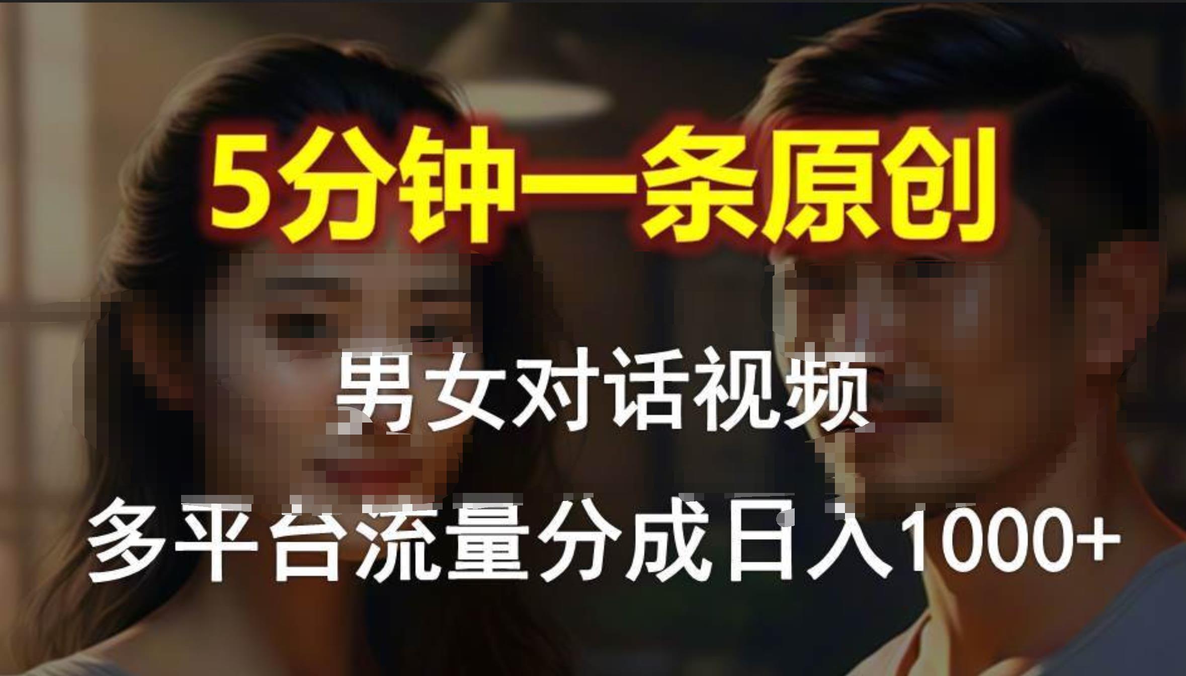 男女对话，5分钟1条原创视频，多平台流量分成，日入1000+-西瓜网创