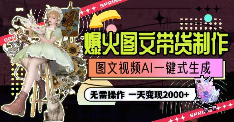 一天利润2000+，爆火图文带货制作,图片文案视频AI一键式生成，无需操作-西瓜网创
