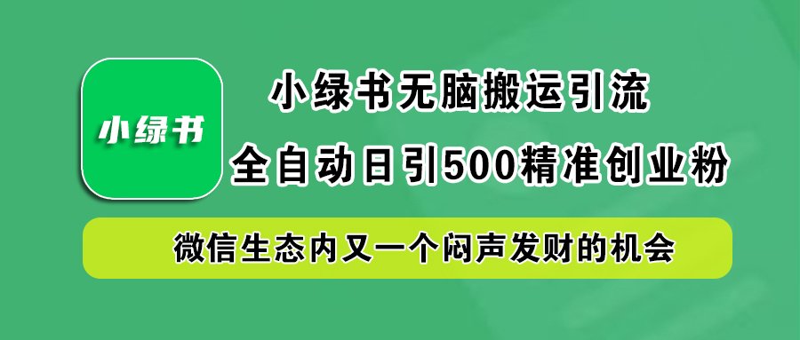 小绿书小白无脑搬运引流，全自动日引500精准创业粉，微信生态内又一个闷声发财的机会-西瓜网创