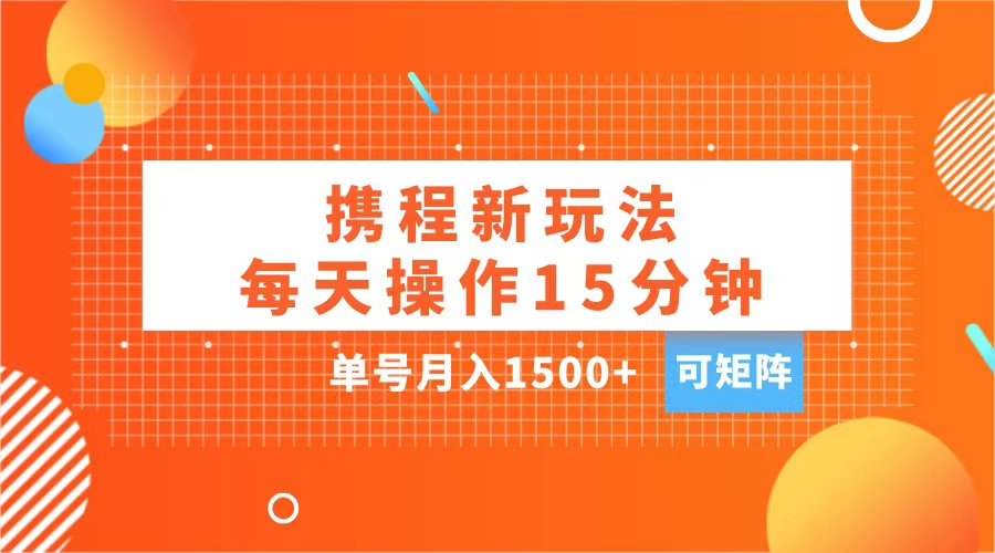 玩赚携程APP，每天简单操作15分钟，单号月入1500+，可矩阵-西瓜网创