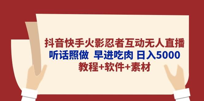 抖音快手火影忍者互动无人直播 听话照做  早进吃肉 日入5000+教程+软件…-西瓜网创