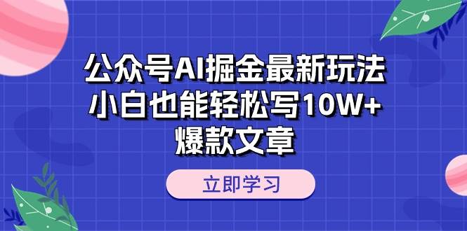 公众号AI掘金最新玩法，小白也能轻松写10W+爆款文章-西瓜网创