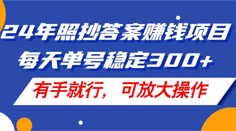 24年照抄答案赚钱项目，每天单号稳定300+，有手就行，可放大操作-西瓜网创