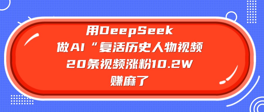 用DeepSeek做AI“复活历史人物”视频，20条视频涨粉10.2W，赚麻了-西瓜网创