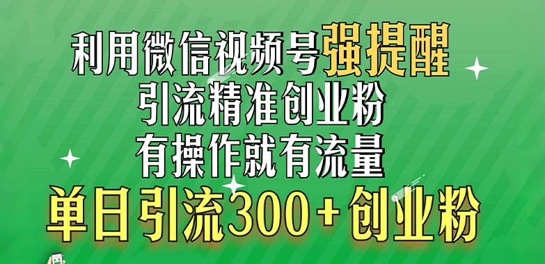 利用微信视频号“强提醒”功能，引流精准创业粉，有操作就有流量，单日引流300+创业粉-西瓜网创