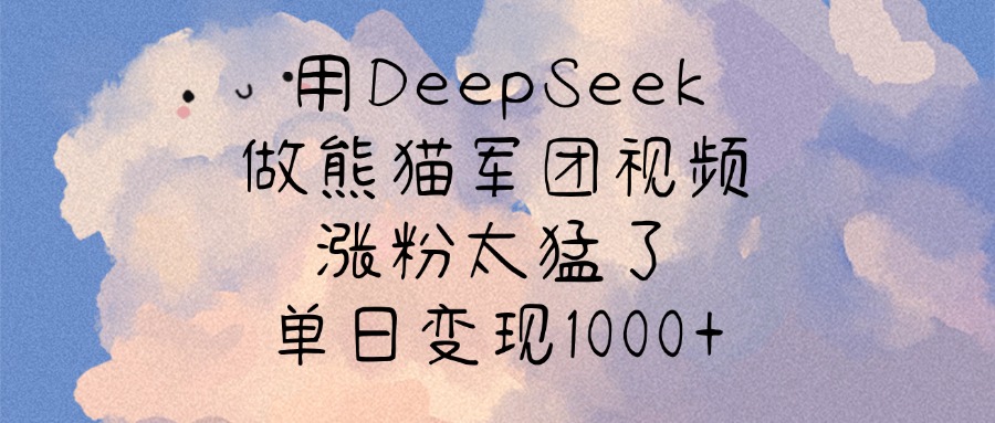 用DeepSeek做熊猫军团视频，涨粉太猛了，单日变现1000+-西瓜网创