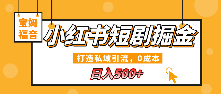 小红书短剧掘金,打造私域引流,0成本,宝妈福音日入500+-西瓜网创