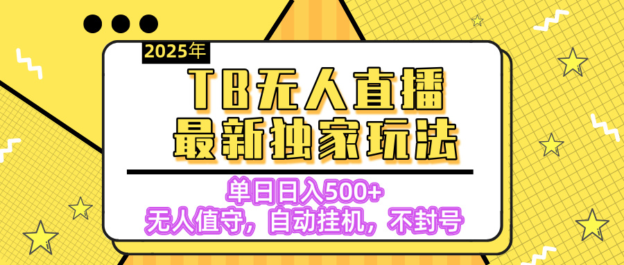 【独家】2025年TB无人直播最新玩法，单日日入500+，无人值守，自动挂机，不封号独家玩法-西瓜网创