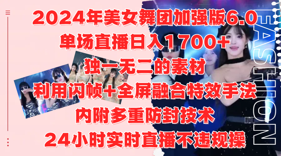 2024年美女舞团加强版6.0，单场直播日入1700+，独一无二的素材，利用闪帧+全屏融合特效手法，内附多重防封技术-西瓜网创