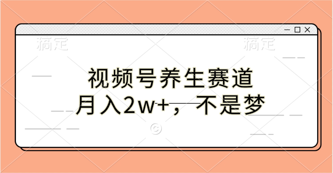 视频号养生赛道，月入2w+，不是梦-西瓜网创