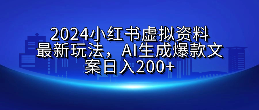 2024小红书虚拟资料最新玩法，AI生成爆款文案日入200+-西瓜网创