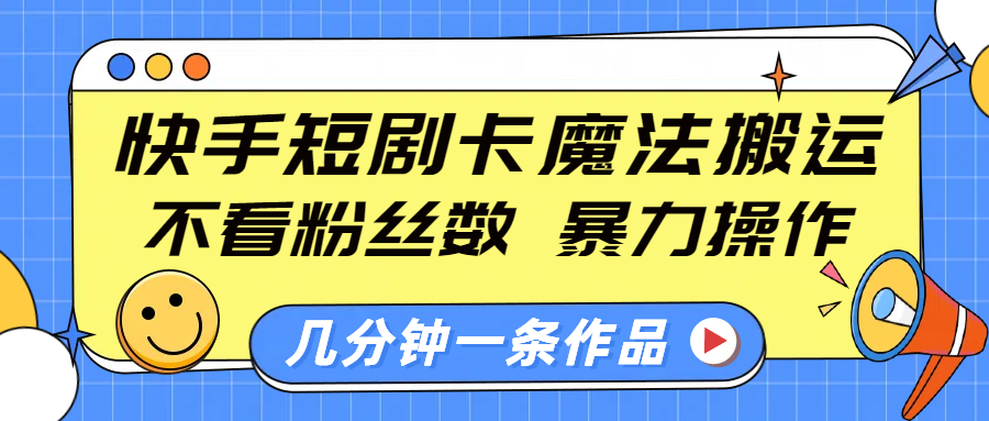 快手短剧卡魔法搬运，不看粉丝数，暴力操作，几分钟一条作品，小白也能快速上手！-西瓜网创