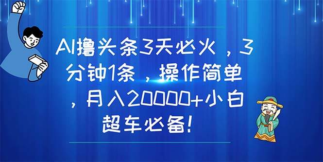 AI撸头条3天必火，3分钟1条，操作简单，月入20000+小白超车必备！-西瓜网创