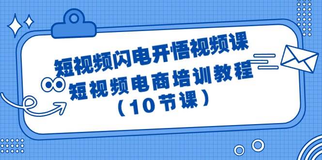 短视频-闪电开悟视频课：短视频电商培训教程（10节课）-西瓜网创
