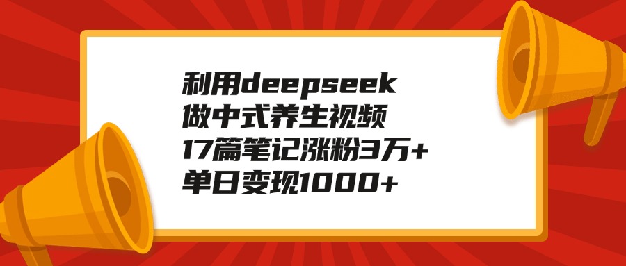 利用deepseek做中式养生视频,17篇笔记涨粉3万+,单日变现1000+-西瓜网创