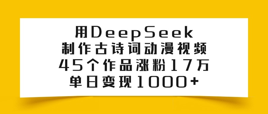 用DeepSeek制作古诗词动漫视频，45个作品涨粉17万，单日变现1000+-西瓜网创