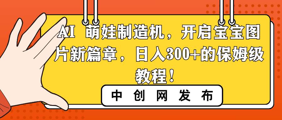 AI 萌娃制造机，开启宝宝图片新篇章，日入300+的保姆级教程！-西瓜网创
