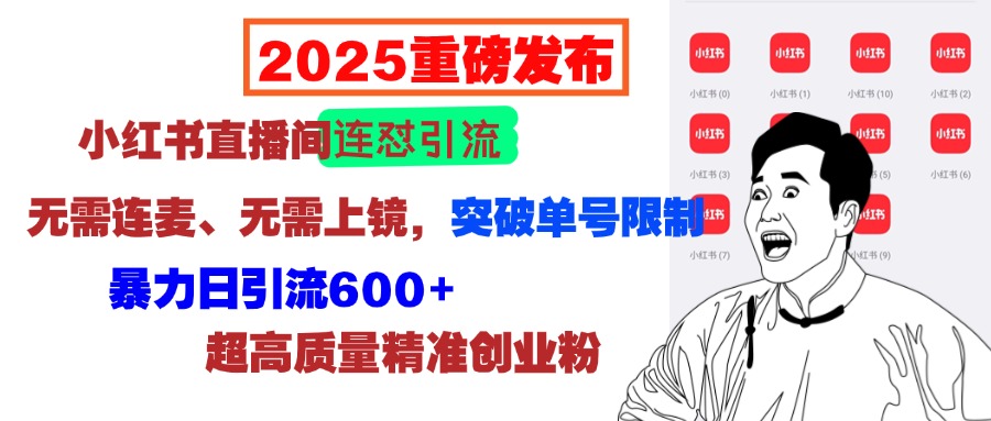 2025重磅发布：小红书直播间连怼引流，无需连麦、无需上镜，突破单号限制，暴力日引流600+超高质量精准创业粉-西瓜网创