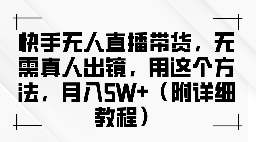 快手无人直播带货，无需真人出镜，用这个方法，月入5W+（附详细教程）-西瓜网创