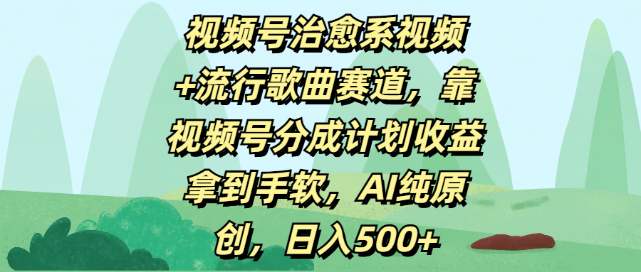 视频号治愈系视频+流行歌曲赛道，靠视频号分成计划收益拿到手软，AI纯原创，日入500+-西瓜网创