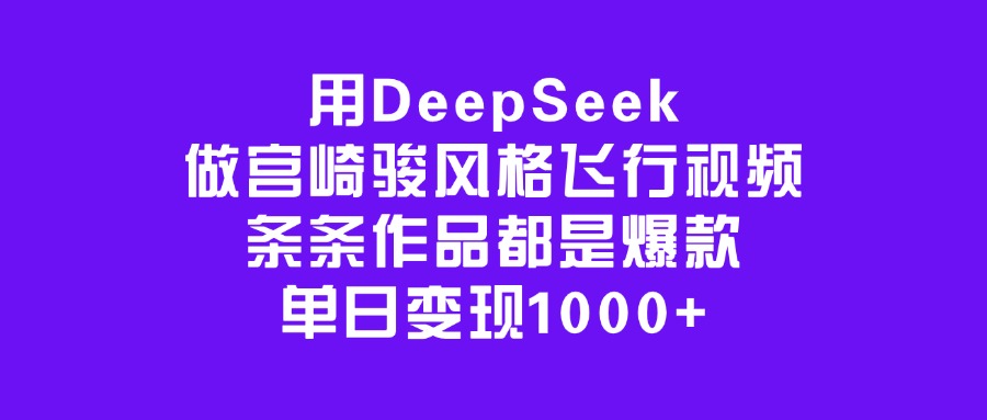 用DeepSeek做宫崎骏风格飞行视频，条条作品都是爆款，单日变现1000+-西瓜网创